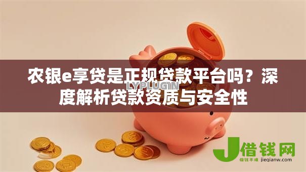 农银e享贷是正规贷款平台吗?深度解析贷款资质与安全性 农银e享贷是正规贷款平台吗?深度解析贷款资质与安全性