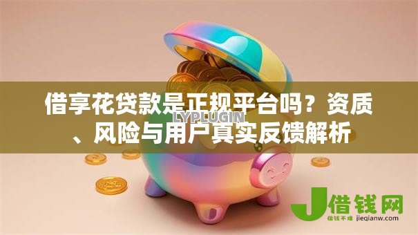 借享花贷款是正规平台吗？资质、风险与用户真实反馈解析