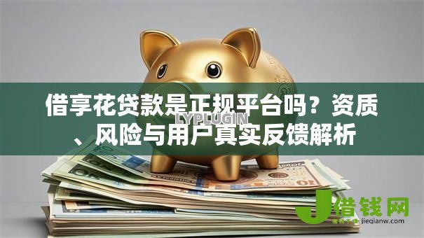 借享花贷款是正规平台吗？资质、风险与用户真实反馈解析