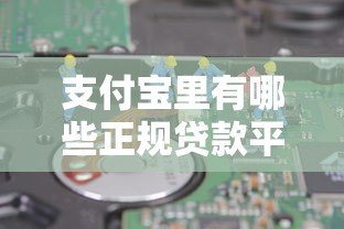 支付宝里有哪些正规贷款平台?10个靠谱产品详细解析 支付宝里有哪些正规贷款平台?10个靠谱产品详细解析