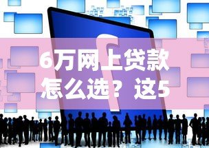 6万网上贷款怎么选？这5家正规平台推荐给你