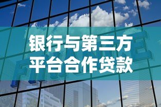 银行与第三方平台合作贷款全解析:优势、风险与选择技巧 银行与第三方平台合作贷款全解析:优势、风险与选择技巧