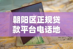 朝阳区正规贷款平台电话地址大全：最新整理，快速申请指南