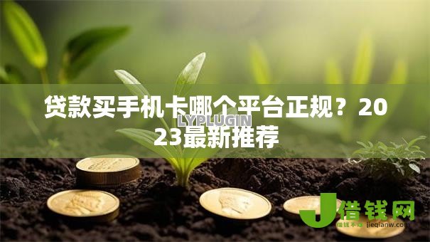 贷款买手机卡哪个平台正规?2023最新推荐 贷款买手机卡哪个平台正规?2023最新推荐