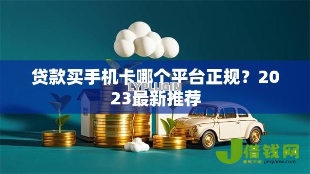 贷款买手机卡哪个平台正规?2023最新推荐 贷款买手机卡哪个平台正规?2023最新推荐