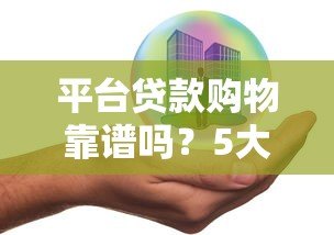 平台贷款购物靠谱吗?5大风险识别+安全避坑指南 平台贷款购物靠谱吗?5大风险识别+安全避坑指南