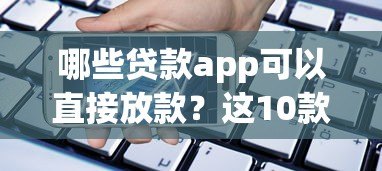 哪些贷款app可以直接放款?这10款真实可靠的口碑产品推荐 哪些贷款app可以直接放款?这10款真实可靠的口碑产品推荐