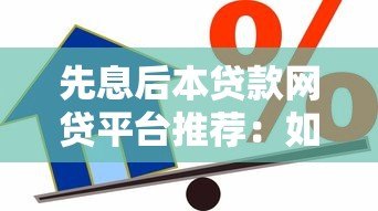 先息后本贷款网贷平台推荐：如何选择最适合你的借款方式？