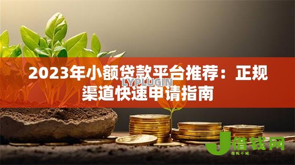 2023年小额贷款平台推荐:正规渠道快速申请指南 2023年小额贷款平台推荐:正规渠道快速申请指南