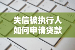 失信被执行人如何申请贷款?正规平台推荐与注意事项 失信被执行人如何申请贷款?正规平台推荐与注意事项