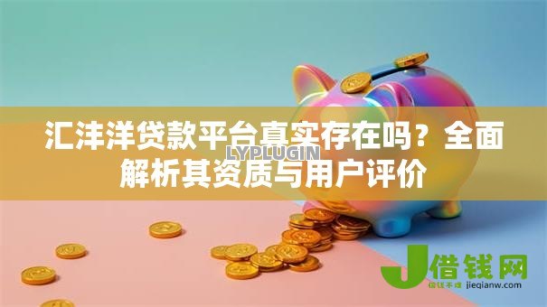 汇沣洋贷款平台真实存在吗？全面解析其资质与用户评价