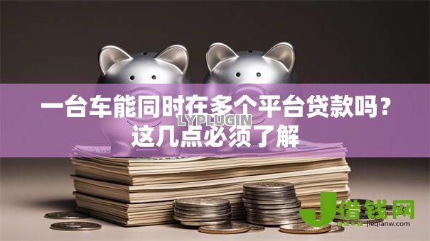 一台车能同时在多个平台贷款吗？这几点必须了解