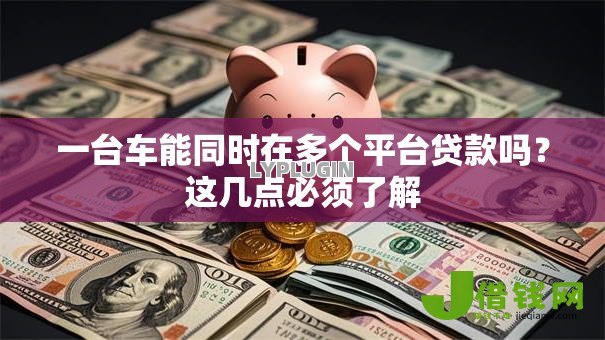 一台车能同时在多个平台贷款吗？这几点必须了解