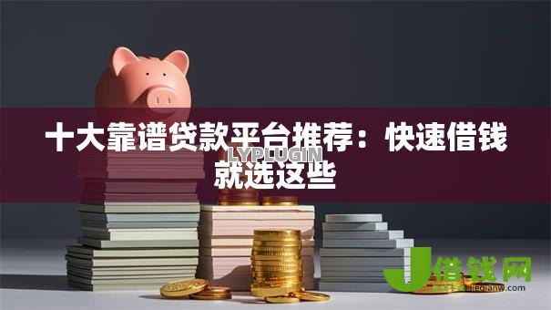 十大靠谱贷款平台推荐:快速借钱就选这些 十大靠谱贷款平台推荐:快速借钱就选这些