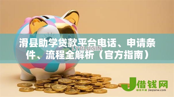 滑县助学贷款平台电话、申请条件、流程全解析（官方指南）