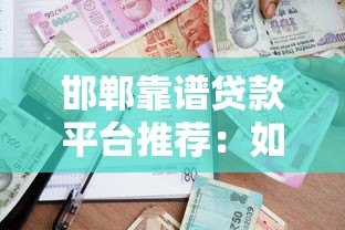 邯郸靠谱贷款平台推荐：如何选择最适合的借贷渠道？