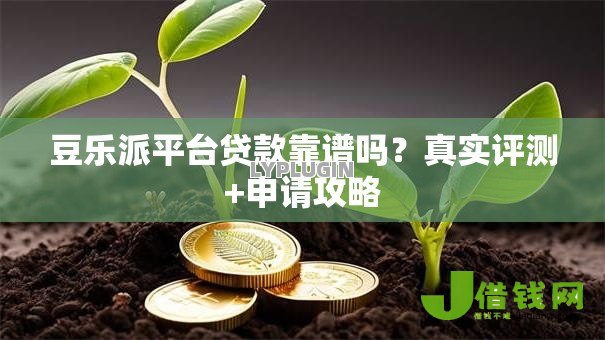 豆乐派平台贷款靠谱吗？真实评测+申请攻略