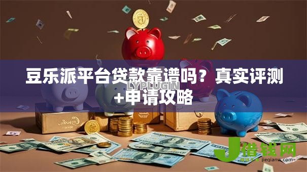 豆乐派平台贷款靠谱吗？真实评测+申请攻略