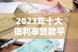 2023年十大低利率贷款平台对比:哪个更省钱? 2023年十大低利率贷款平台对比:哪个更省钱?