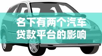 名下有两个汽车贷款平台的影响及注意事项