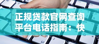 正规贷款官网查询平台电话指南:快速找到可靠贷款渠道 正规贷款官网查询平台电话指南:快速找到可靠贷款渠道