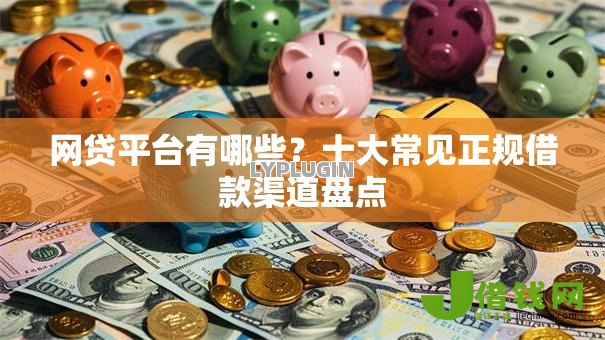 网贷平台有哪些？十大常见正规借款渠道盘点