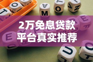 2万免息贷款平台真实推荐:避坑指南+最新名单 2万免息贷款平台真实推荐:避坑指南+最新名单
