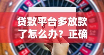 贷款平台多放款了怎么办?正确处理步骤与风险提示 贷款平台多放款了怎么办?正确处理步骤与风险提示