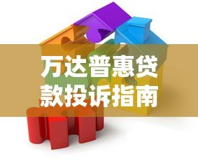 万达普惠贷款投诉指南：有效维权步骤与渠道解析