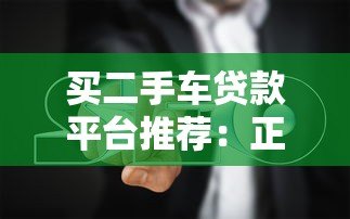 买二手车贷款平台推荐：正规渠道与避坑指南