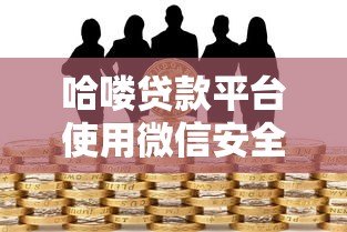 哈喽贷款平台使用微信安全吗？全面解析风险与防范措施