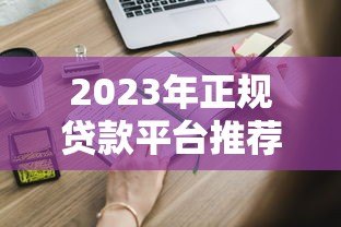2023年正规贷款平台推荐：这些平台不收服务费，申请更省心