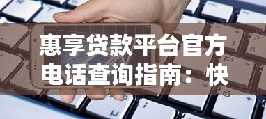 惠享贷款平台官方电话查询指南：快速获取贷款客服联系方式
