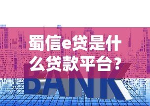 蜀信e贷是什么贷款平台？额度、利率、申请条件全解析