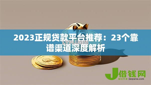 2023正规贷款平台推荐:23个靠谱渠道深度解析 2023正规贷款平台推荐:23个靠谱渠道深度解析