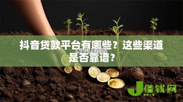 抖音贷款平台有哪些？这些渠道是否靠谱？
