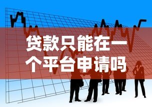 贷款只能在一个平台申请吗?全面解析多平台借贷利弊 贷款只能在一个平台申请吗?全面解析多平台借贷利弊