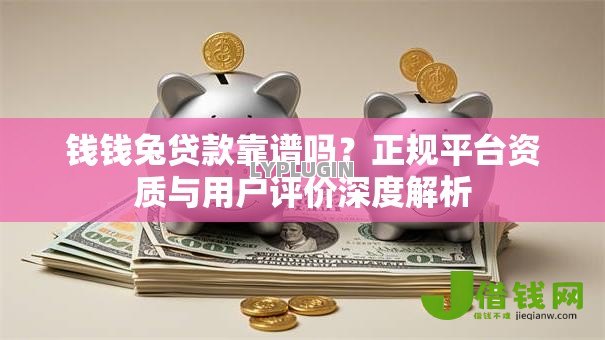钱钱兔贷款靠谱吗?正规平台资质与用户评价深度解析 钱钱兔贷款靠谱吗?正规平台资质与用户评价深度解析