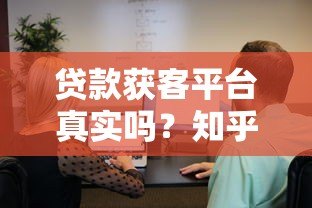 贷款获客平台真实吗？知乎用户亲测避坑指南