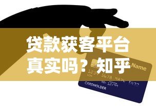 贷款获客平台真实吗？知乎用户亲测避坑指南