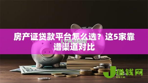 房产证贷款平台怎么选？这5家靠谱渠道对比