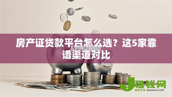 房产证贷款平台怎么选？这5家靠谱渠道对比