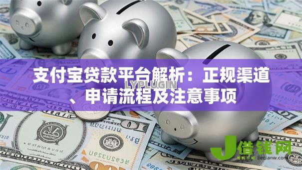 支付宝贷款平台解析：正规渠道、申请流程及注意事项