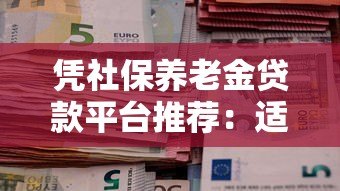 凭社保养老金贷款平台推荐:适合老年人的低息借款渠道 凭社保养老金贷款平台推荐:适合老年人的低息借款渠道