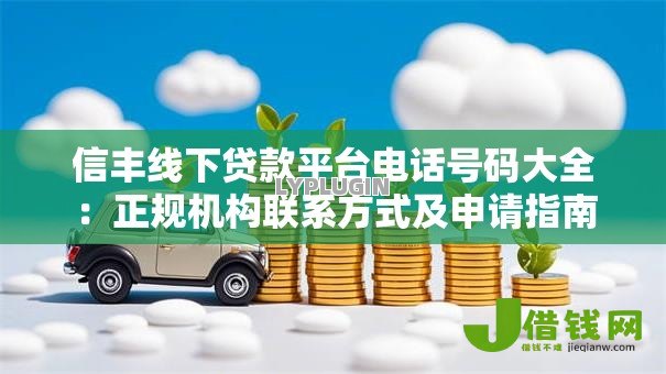 信丰线下贷款平台电话号码大全：正规机构联系方式及申请指南
