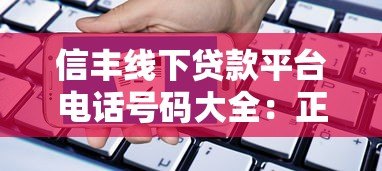 信丰线下贷款平台电话号码大全：正规机构联系方式及申请指南