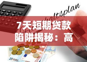 7天短期贷款陷阱揭秘:高利贷背后的风险与防范指南 7天短期贷款陷阱揭秘:高利贷背后的风险与防范指南