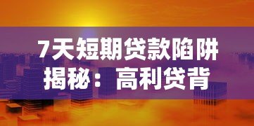 7天短期贷款陷阱揭秘:高利贷背后的风险与防范指南 7天短期贷款陷阱揭秘:高利贷背后的风险与防范指南