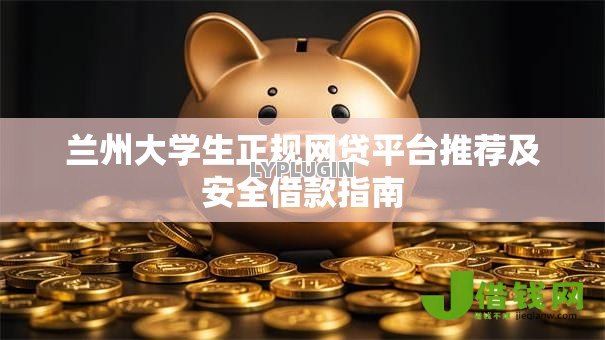 兰州大学生正规网贷平台推荐及安全借款指南