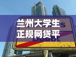 兰州大学生正规网贷平台推荐及安全借款指南